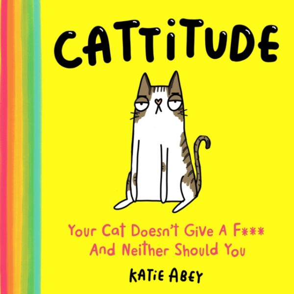 Cattitude : Your Cat Doesn't Give a F*** and Neither Should You
