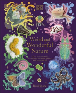 Weird and Wonderful Nature : Tales of More Than 100 Unique Animals, Plants, and Phenomena