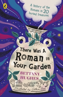 There Was a Roman in Your Garden : A history of the Romans in 20 buried treasures