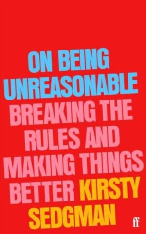 On Being Unreasonable : Breaking the Rules and Making Things Better