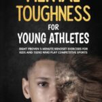 mental toughness for young athletes : eight proven 5 minute mindset exercises for kids and teens who play competitive sports