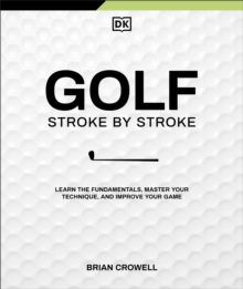 Golf Stroke by Stroke : Learn the Fundamentals, Master Your Technique, and Improve Your Game