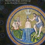 baptism in the early church : history, theology, and liturgy in the first five centuries