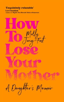 How to Lose Your Mother : A Daughter's Memoir