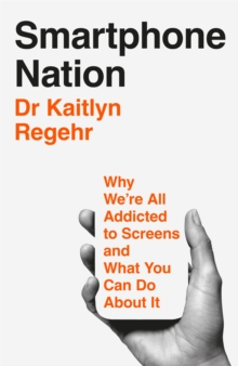 Smartphone Nation : Why We're All Addicted To Screens And What You Can Do About It