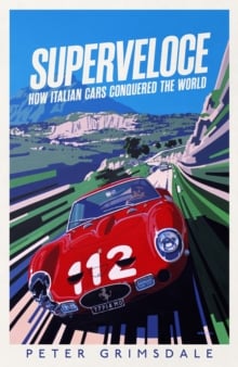 Superveloce : How Italian Cars Conquered the World
