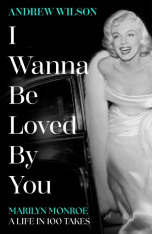 I Wanna Be Loved By You : Marilyn Monroe, A Life in 100 Takes