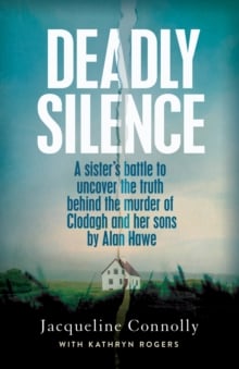 Deadly Silence : A Sister's Battle to Uncover the Truth Behind the Murder of Clodagh and Her Sons by Alan Hawe