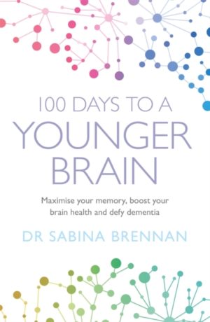 100 Days to a Younger Brain : Maximise your memory, boost your brain health and defy dementia
