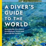 national geographic a diver's guide to the world : remarkable dive travel destinations above and beneath the surface