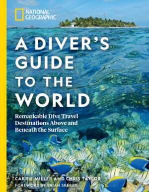 national geographic a diver's guide to the world : remarkable dive travel destinations above and beneath the surface