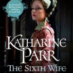 six tudor queens: katharine parr, the sixth wife