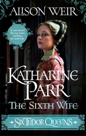 six tudor queens: katharine parr, the sixth wife