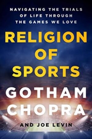 Religion of Sports : Navigating the Trials of Life Through the Games We Love