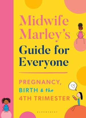 Midwife Marley's Guide For Everyone : Pregnancy, Birth and the 4th Trimester