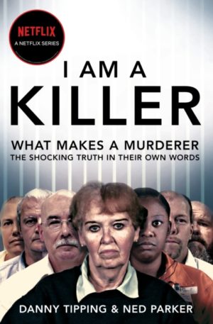I Am A Killer : What makes a murderer, their shocking stories in their own words