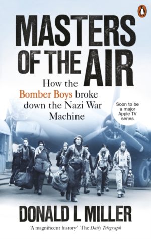 Masters of the Air : How The Bomber Boys Broke Down the Nazi War Machine
