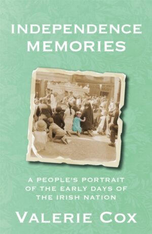 Independence Memories : A People's Portrait of the Early Days of the Irish Nation