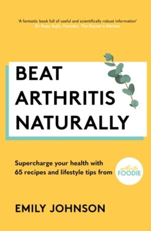 beat arthritis naturally : supercharge your health with 65 recipes and lifestyle tips from arthritis foodie
