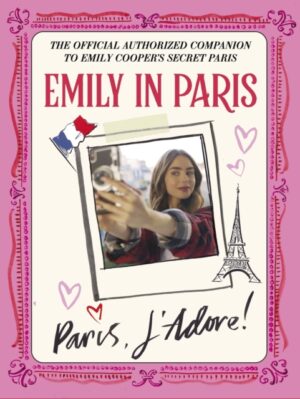 Emily in Paris: Paris, J'Adore! : The Official Authorized Companion