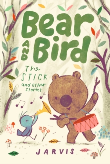 Bear and Bird: The Stick and Other Stories : Book 4 in the internationally successful early reader series about friendship by Jarvis