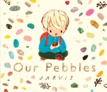 Our Pebbles : By Jarvis, the award-winning picture-book maker of The Boy With Flowers in His Hair