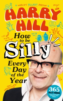 Harry Hill How To Be Silly Every Day of the Year : The fantastically funny new book from Harry Hill, host of Junior Bake Off