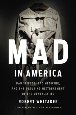 mad in america (revised) : bad science, bad medicine, and the enduring mistreatment of the mentally ill