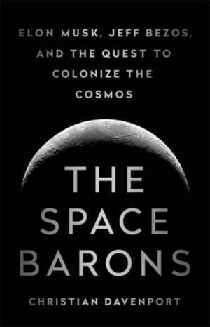 The Space Barons : Elon Musk, Jeff Bezos, and the Quest to Colonize the Cosmos
