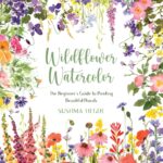 wildflower watercolor : the beginner's guide to painting beautiful florals