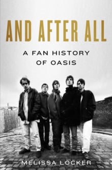 And After All : A Fan History of Oasis