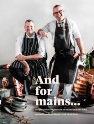 And for Mains : Recipes, Stories and Pints with an Irish Butcher and a Chef