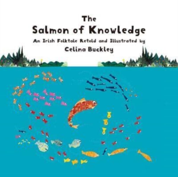 The Salmon of Knowledge : An Irish Folktale Retold and Illustrated by Celina Buckley