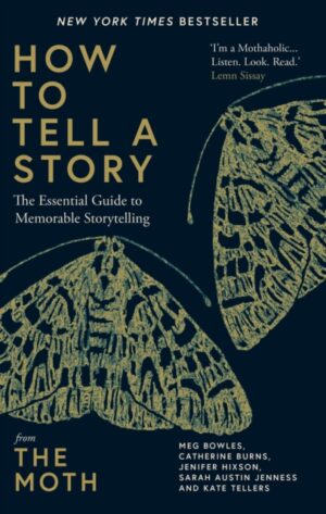How to Tell a Story : The Essential Guide to Memorable Storytelling from The Moth