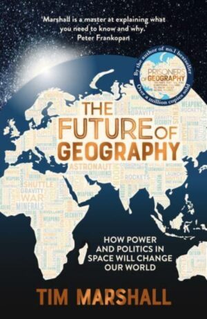 Future of Geography, The: How Power and Politics in Space Will Change Our World