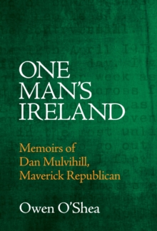 One Man's Ireland : Memoirs of Dan Mulvihill, Maverick Republican