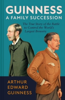 Guinness: A Family Succession : The True Story of the Battle to Control the World's Largest Brewery