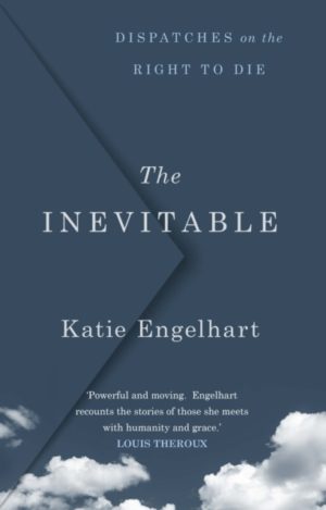 The Inevitable : Dispatches on the Right to Die