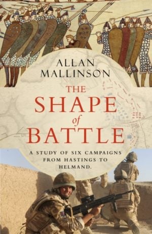 The Shape of Battle : Six Campaigns from Hastings to Helmand
