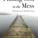 finding god in the mess: meditations for mindful living