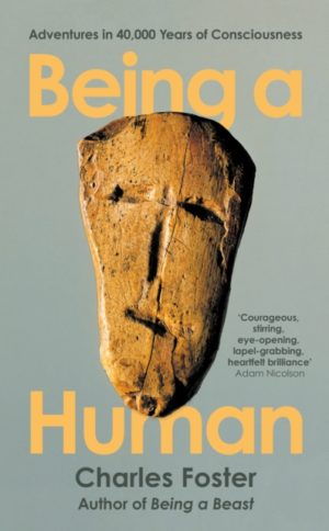 Being a Human : Adventures in 40,000 Years of Consciousness