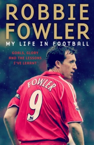 Robbie Fowler: My Life In Football : Goals, Glory & The Lessons I've Learnt