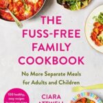the fuss free family cookbook: no more separate meals for adults and children! : 100 healthy, easy, quick recipes for all the family