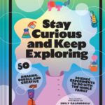 stay curious and keep exploring : 50 amazing, bubbly, and creative science experiments to do with the whole family