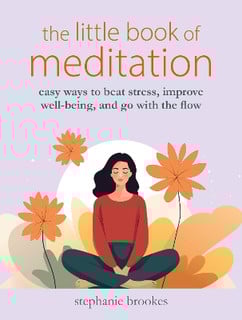 The Little Book of Meditation : Easy Ways to Beat Stress, Improve Well-Being, and Go with the Flow