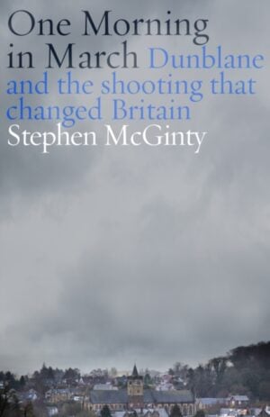 One Morning in March : Dunblane and the Shooting that Changed Britain