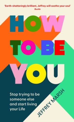 How to Be You : Stop Trying to Be Someone Else and Start Living Your Life