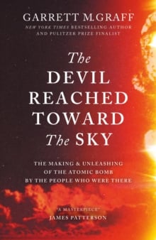 The Devil Reached Toward the Sky : The Making and Unleashing of the Atomic Bomb - By The People Who Were There