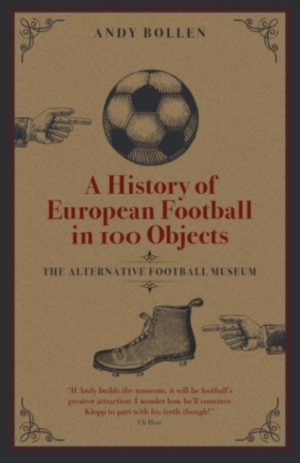 A History of European Football in 100 Objects : The Alternative Football Museum