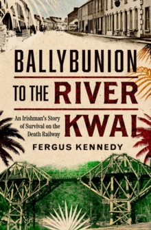 Ballybunion to the River Kwai : An Irishman?s Story of Survival on the Death Railway